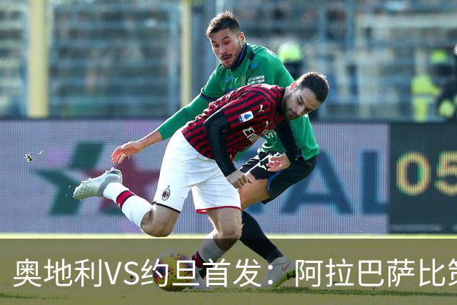 奥地利VS约旦首发：阿拉巴萨比策先发 阿瑙替补待命